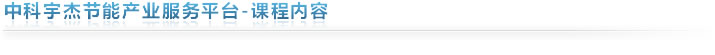 中科宇杰節(jié)能產(chǎn)業(yè)服務平臺-課程內容
